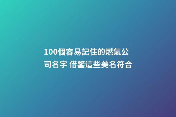 100個容易記住的燃氣公司名字 借鑒這些美名符合